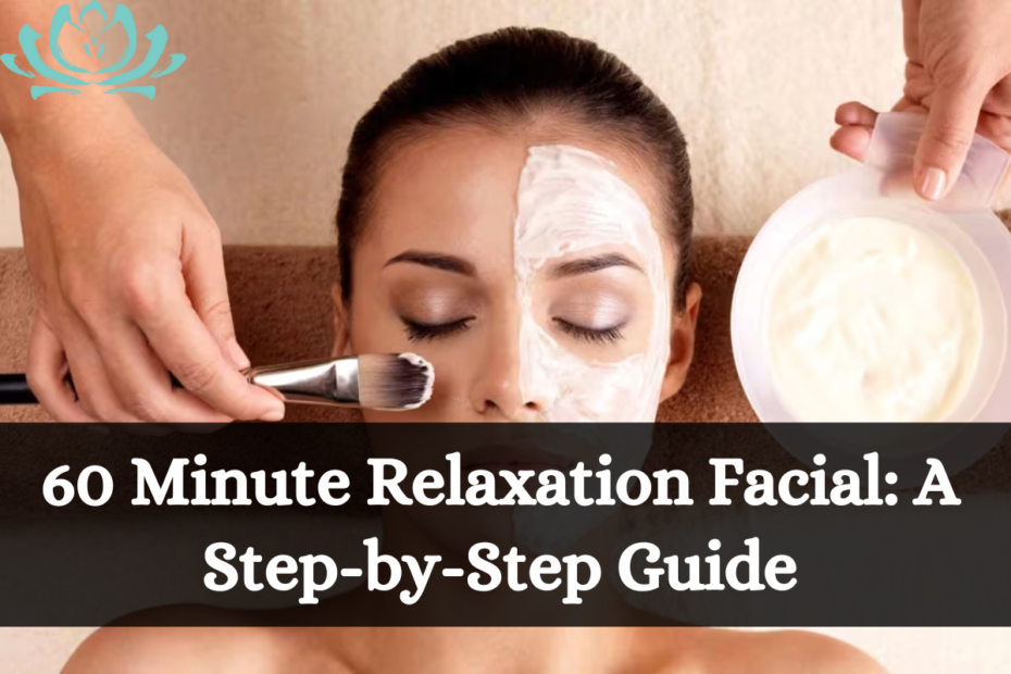 60 Minute Relaxation Facial: A Step-by-Step Guide