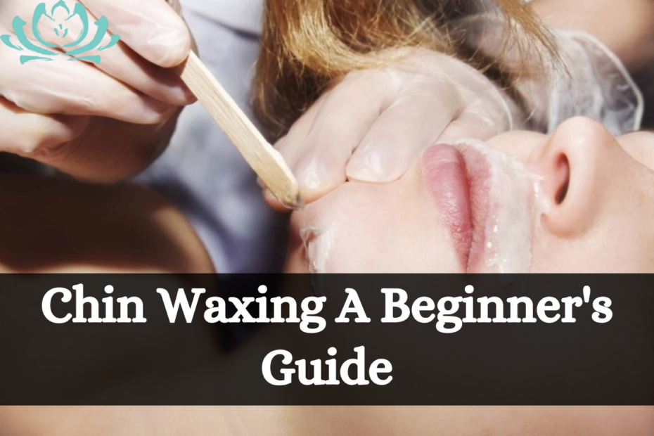 Chin Waxing A Beginner's Guide