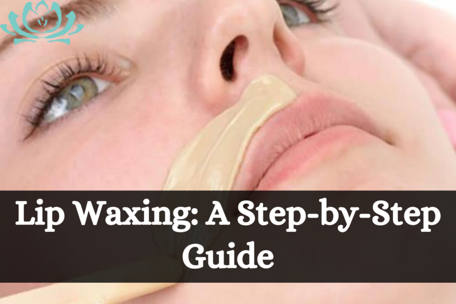 Lip Waxing A Step-by-Step Guide