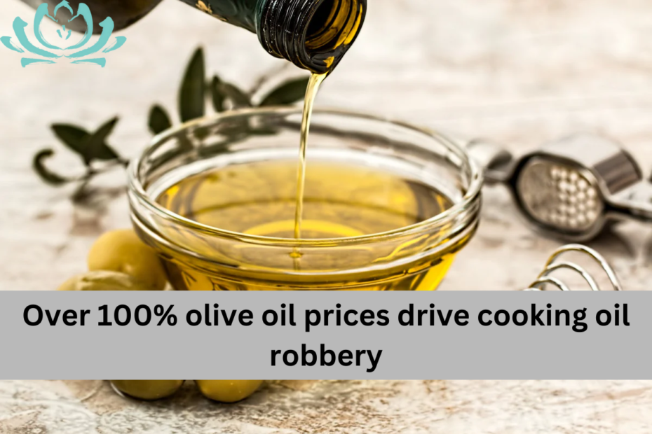 Over 100% olive oil prices drive cooking oil robbery