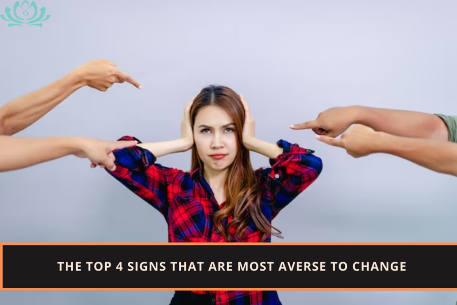 The Top 4 Signs That Are Most Averse To Change.