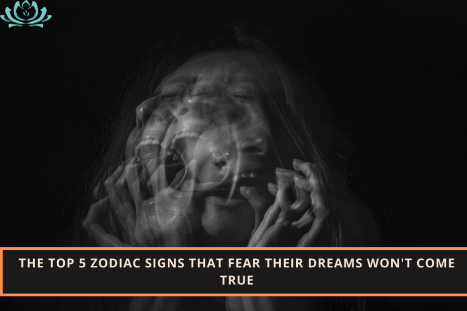 The Top 5 Zodiac Signs That Fear Their Dreams Won't Come True.