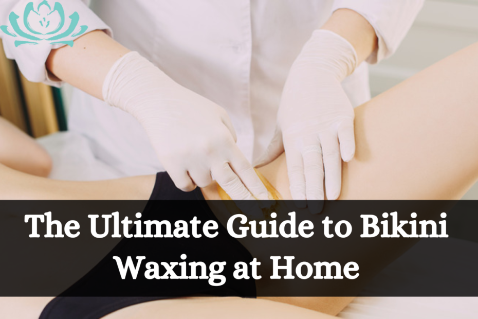 The Ultimate Guide to Bikini Waxing at Home