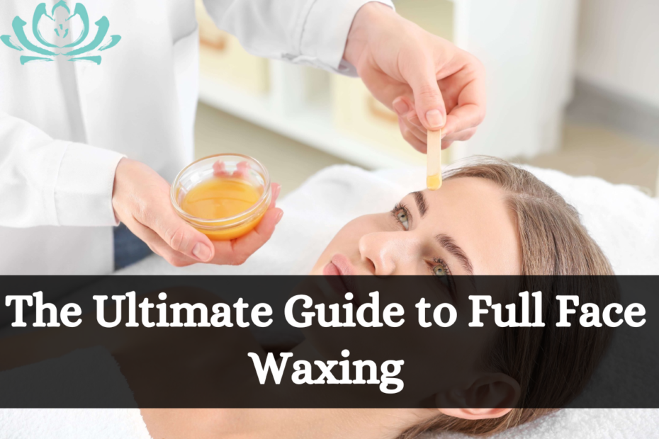 The Ultimate Guide to Full Face Waxing